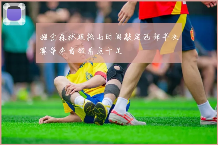 掘金森林狼抢七时间敲定西部半决赛争夺晋级看点十足
