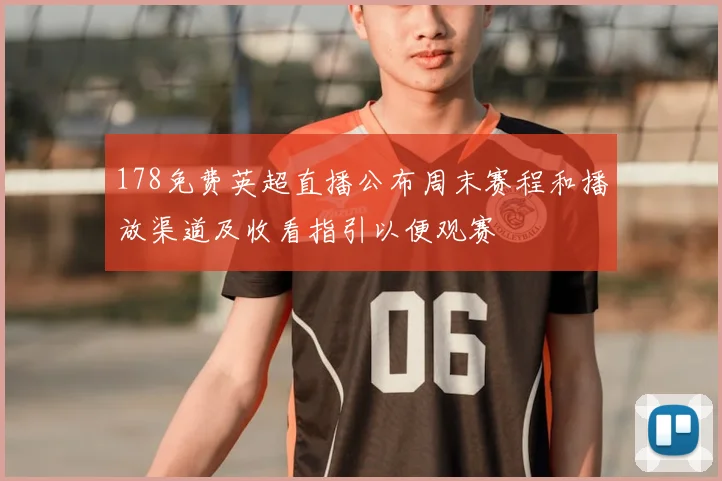178免费英超直播公布周末赛程和播放渠道及收看指引以便观赛