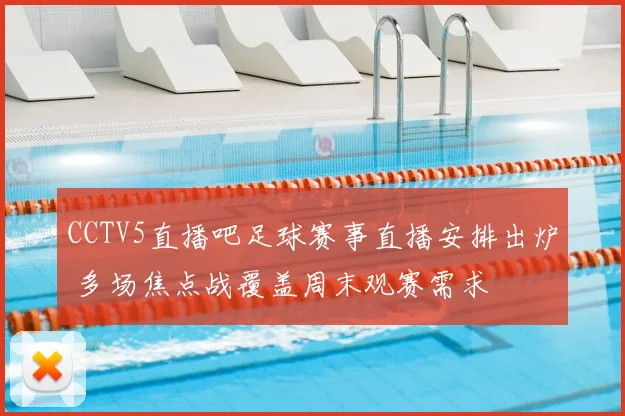 CCTV5直播吧足球赛事直播安排出炉 多场焦点战覆盖周末观赛需求