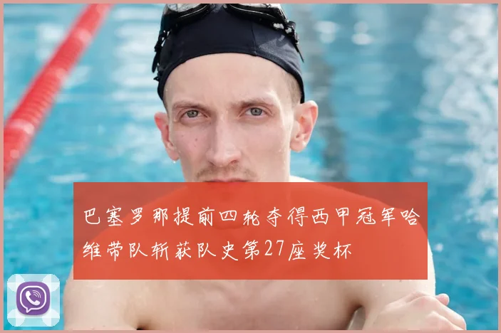 巴塞罗那提前四轮夺得西甲冠军哈维带队斩获队史第27座奖杯