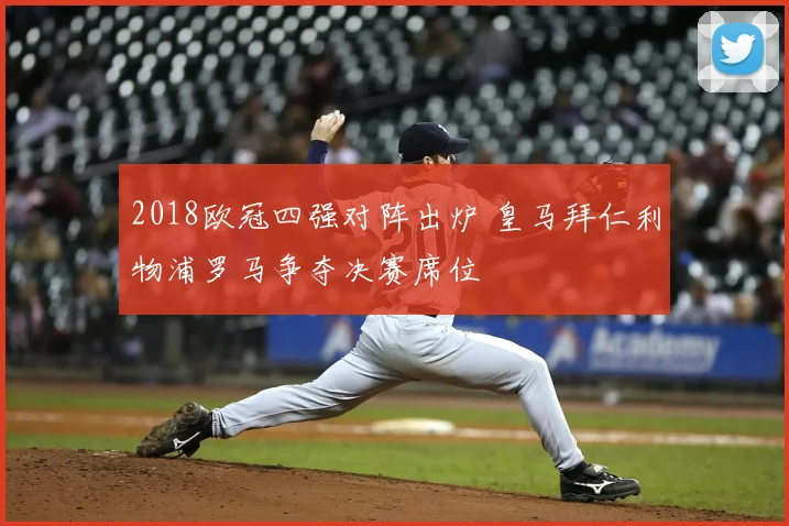 2018欧冠四强对阵出炉 皇马拜仁利物浦罗马争夺决赛席位