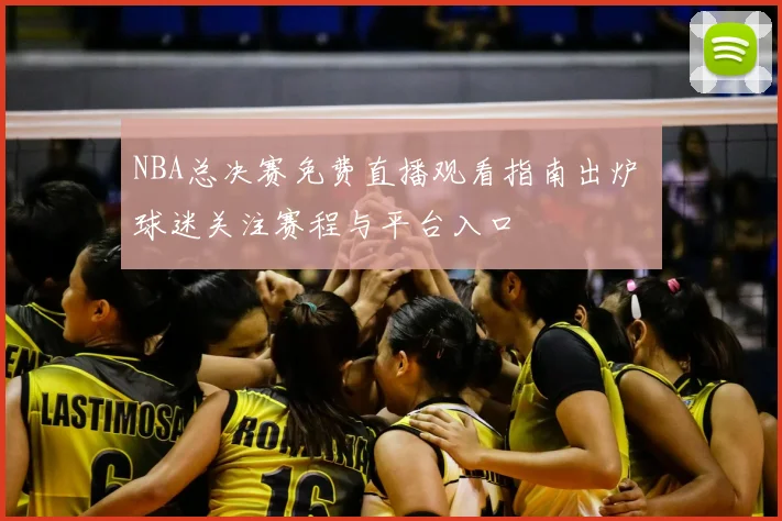 NBA总决赛免费直播观看指南出炉 球迷关注赛程与平台入口