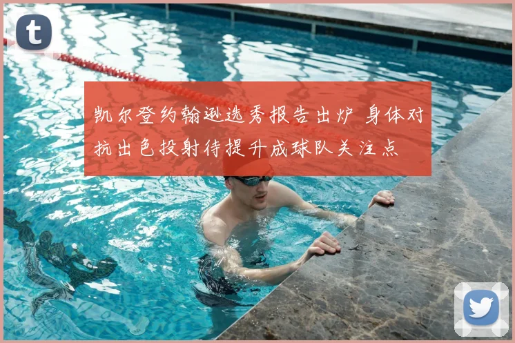 凯尔登约翰逊选秀报告出炉 身体对抗出色投射待提升成球队关注点