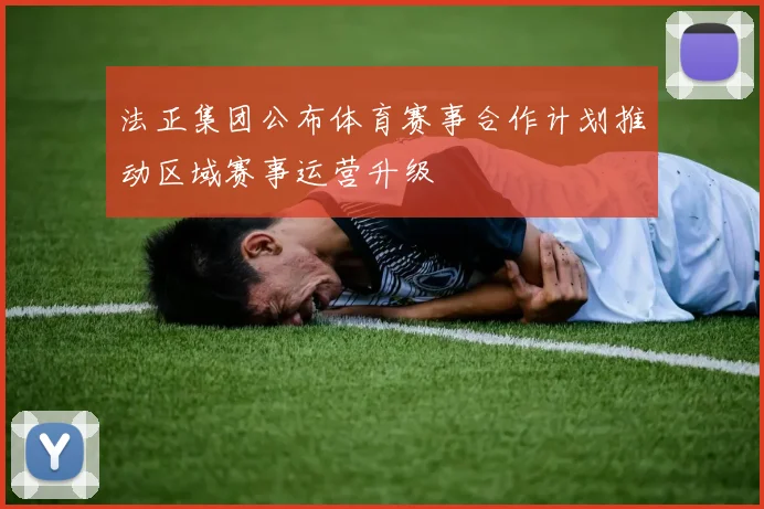 法正集团公布体育赛事合作计划推动区域赛事运营升级