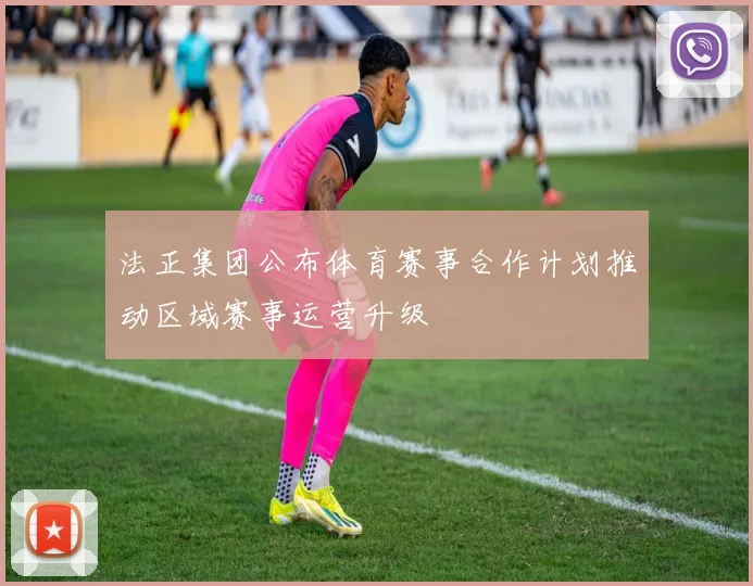 法正集团公布体育赛事合作计划推动区域赛事运营升级