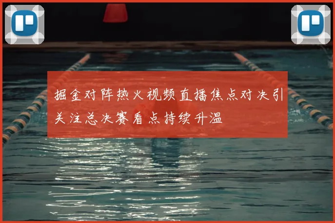 掘金对阵热火视频直播焦点对决引关注总决赛看点持续升温