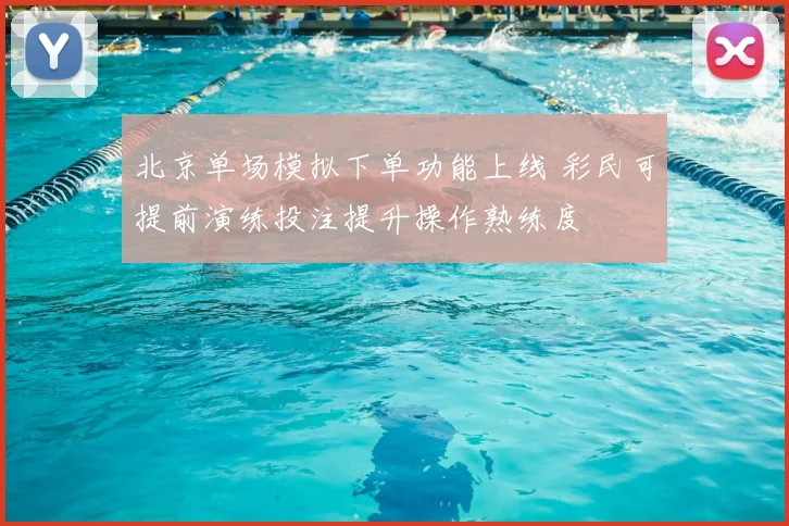 北京单场模拟下单功能上线 彩民可提前演练投注提升操作熟练度