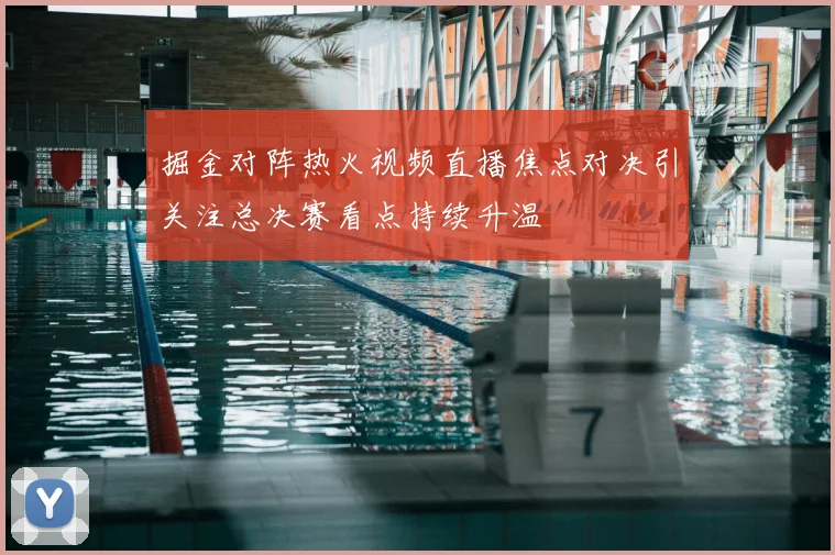 掘金对阵热火视频直播焦点对决引关注总决赛看点持续升温