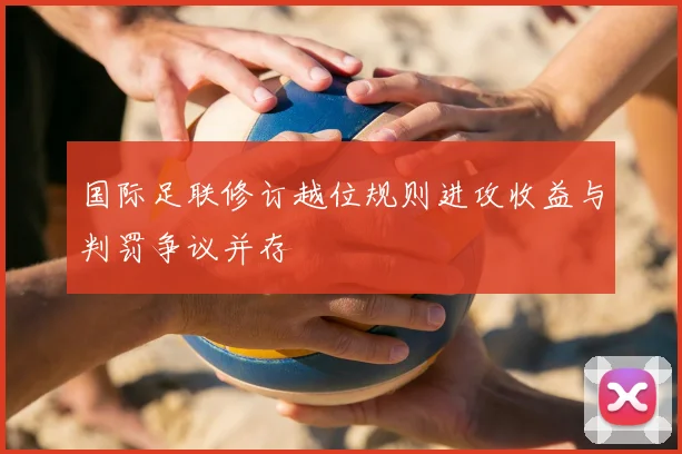 国际足联修订越位规则进攻收益与判罚争议并存
