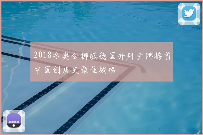 2018冬奥会挪威德国并列金牌榜首中国创历史最佳战绩