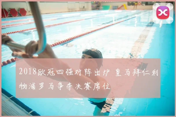 2018欧冠四强对阵出炉 皇马拜仁利物浦罗马争夺决赛席位