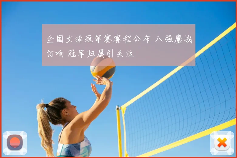 全国女排冠军赛赛程公布 八强鏖战打响 冠军归属引关注