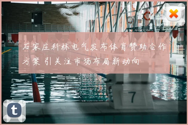 石家庄科林电气发布体育赞助合作方案 引关注市场布局新动向
