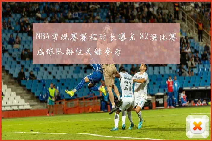 NBA常规赛赛程时长曝光 82场比赛成球队排位关键参考