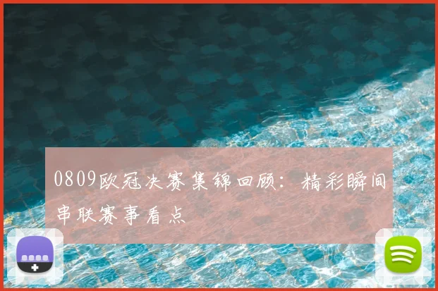 0809欧冠决赛集锦回顾：精彩瞬间串联赛事看点