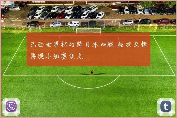 巴西世界杯对阵日本回顾 经典交锋再现小组赛焦点